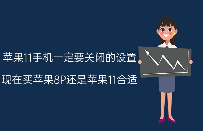 苹果11手机一定要关闭的设置 现在买苹果8P还是苹果11合适？